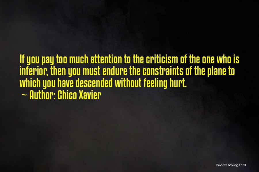 Chico Xavier Quotes: If You Pay Too Much Attention To The Criticism Of The One Who Is Inferior, Then You Must Endure The