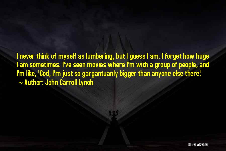 John Carroll Lynch Quotes: I Never Think Of Myself As Lumbering, But I Guess I Am. I Forget How Huge I Am Sometimes. I've