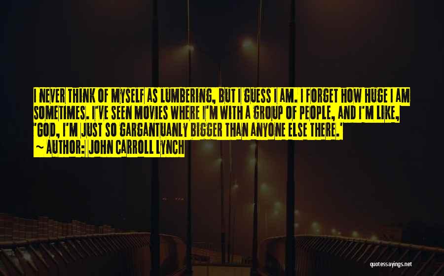 John Carroll Lynch Quotes: I Never Think Of Myself As Lumbering, But I Guess I Am. I Forget How Huge I Am Sometimes. I've