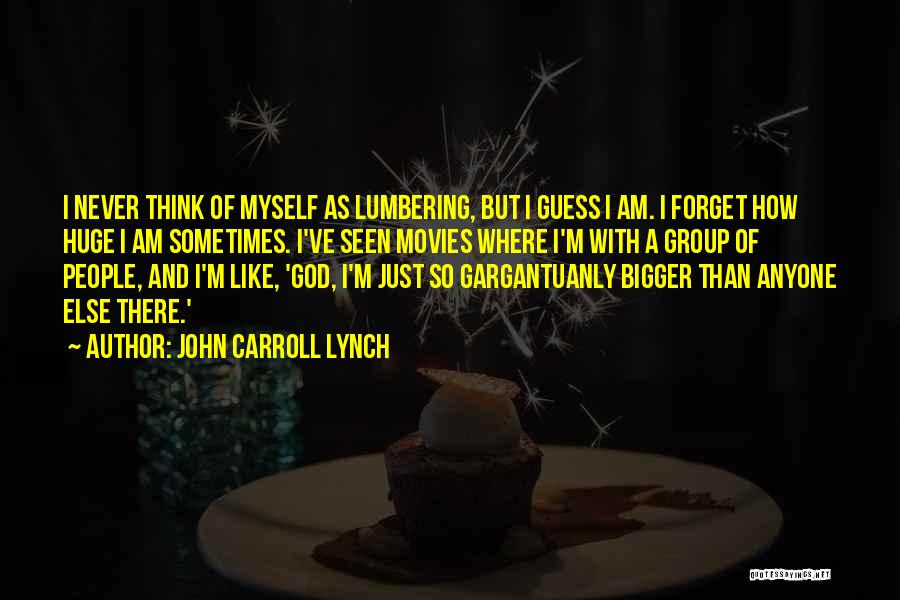 John Carroll Lynch Quotes: I Never Think Of Myself As Lumbering, But I Guess I Am. I Forget How Huge I Am Sometimes. I've