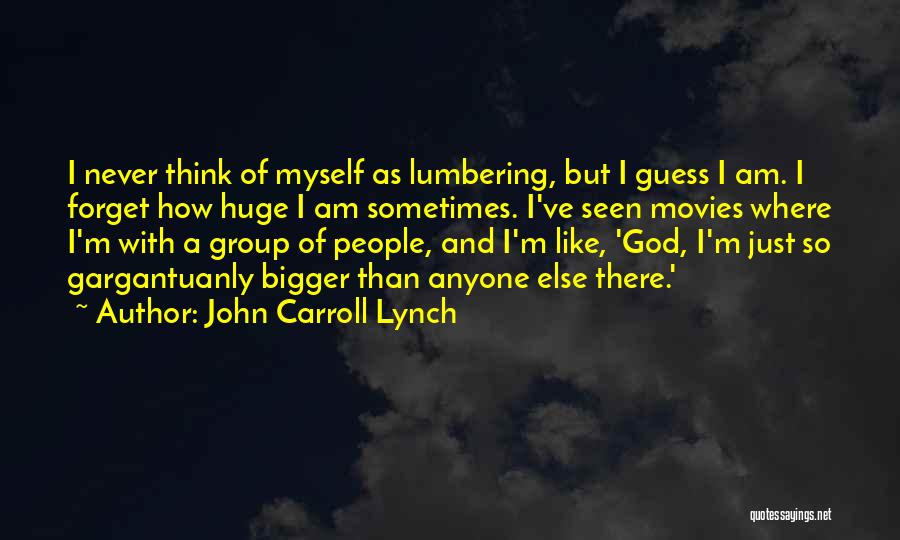 John Carroll Lynch Quotes: I Never Think Of Myself As Lumbering, But I Guess I Am. I Forget How Huge I Am Sometimes. I've