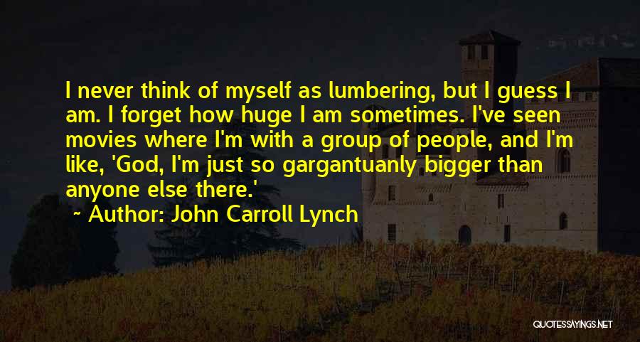 John Carroll Lynch Quotes: I Never Think Of Myself As Lumbering, But I Guess I Am. I Forget How Huge I Am Sometimes. I've