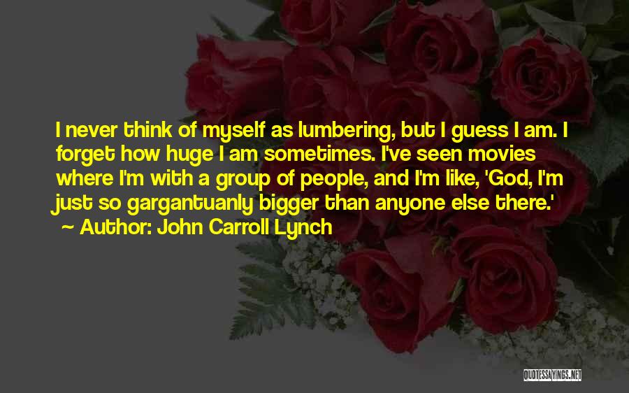 John Carroll Lynch Quotes: I Never Think Of Myself As Lumbering, But I Guess I Am. I Forget How Huge I Am Sometimes. I've