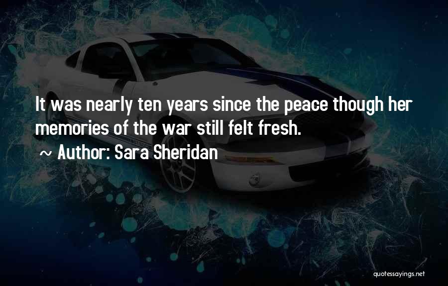Sara Sheridan Quotes: It Was Nearly Ten Years Since The Peace Though Her Memories Of The War Still Felt Fresh.