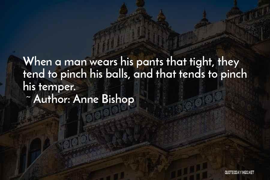 Anne Bishop Quotes: When A Man Wears His Pants That Tight, They Tend To Pinch His Balls, And That Tends To Pinch His