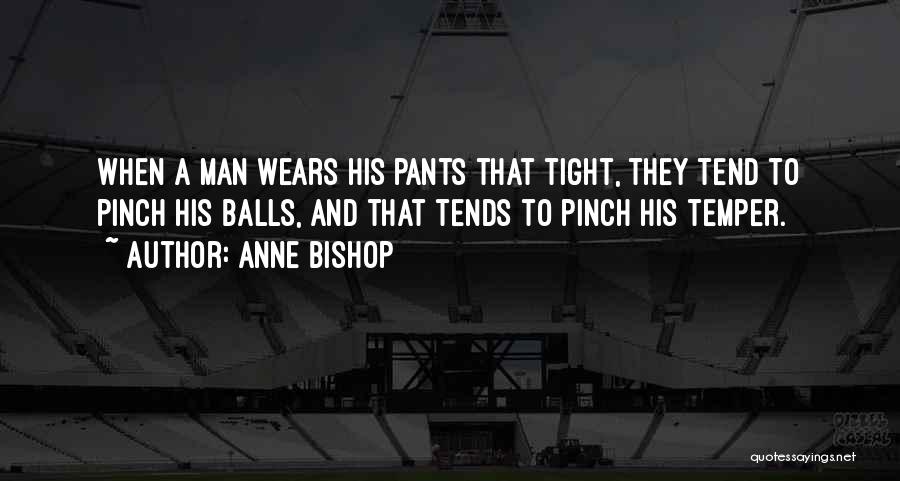 Anne Bishop Quotes: When A Man Wears His Pants That Tight, They Tend To Pinch His Balls, And That Tends To Pinch His