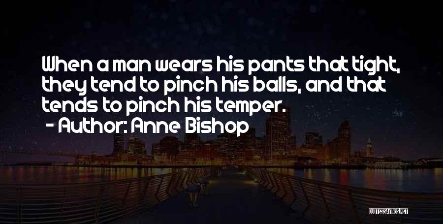 Anne Bishop Quotes: When A Man Wears His Pants That Tight, They Tend To Pinch His Balls, And That Tends To Pinch His