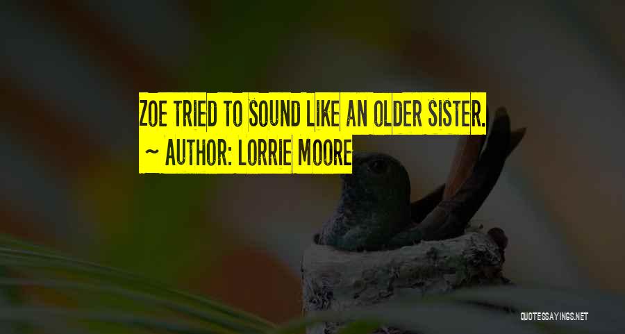 Lorrie Moore Quotes: Zoe Tried To Sound Like An Older Sister.