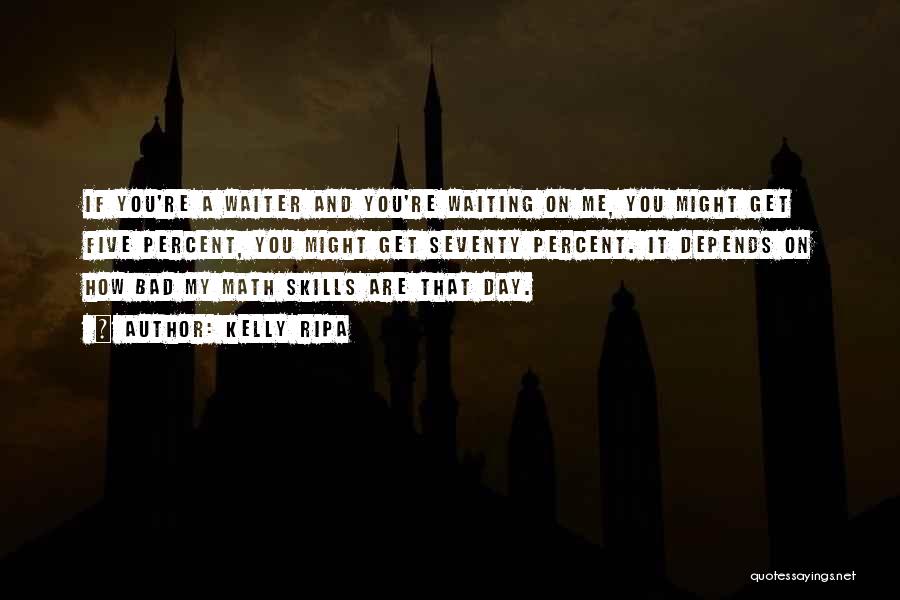 Kelly Ripa Quotes: If You're A Waiter And You're Waiting On Me, You Might Get Five Percent, You Might Get Seventy Percent. It