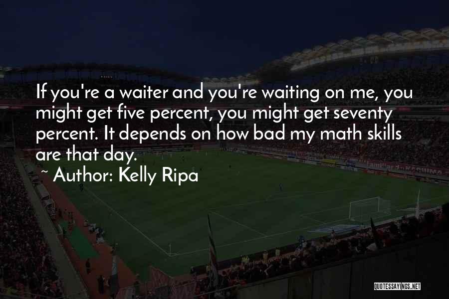 Kelly Ripa Quotes: If You're A Waiter And You're Waiting On Me, You Might Get Five Percent, You Might Get Seventy Percent. It