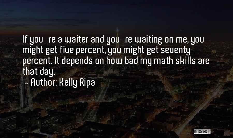 Kelly Ripa Quotes: If You're A Waiter And You're Waiting On Me, You Might Get Five Percent, You Might Get Seventy Percent. It