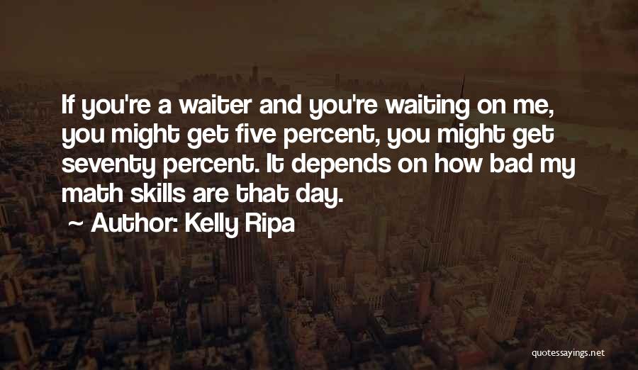 Kelly Ripa Quotes: If You're A Waiter And You're Waiting On Me, You Might Get Five Percent, You Might Get Seventy Percent. It