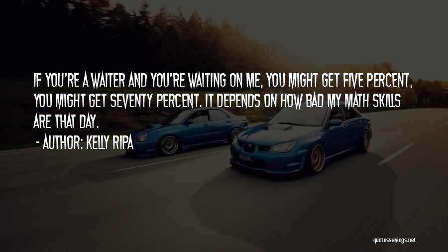 Kelly Ripa Quotes: If You're A Waiter And You're Waiting On Me, You Might Get Five Percent, You Might Get Seventy Percent. It