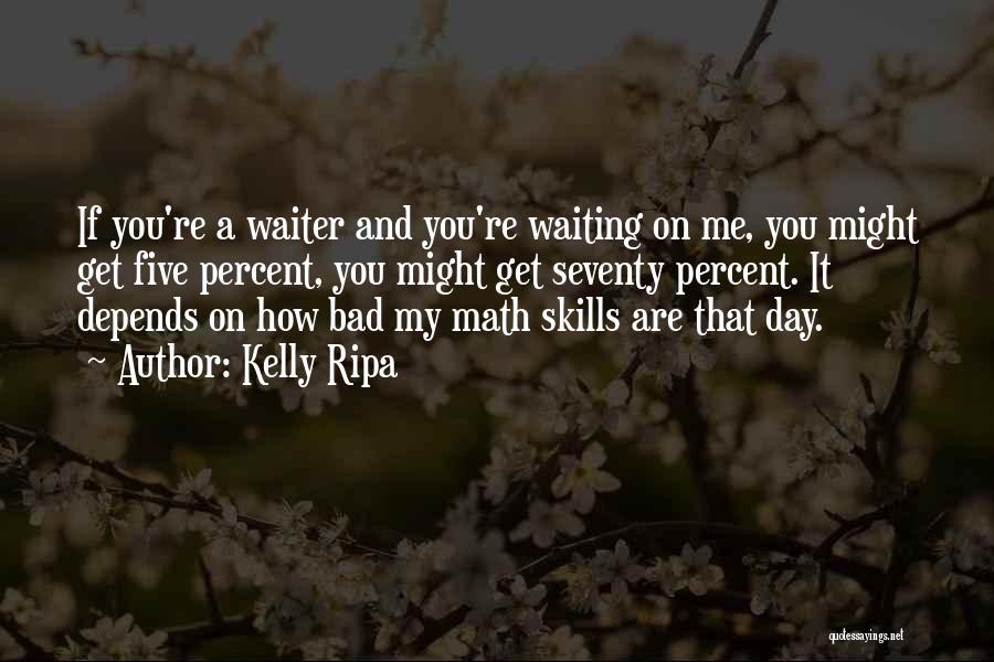 Kelly Ripa Quotes: If You're A Waiter And You're Waiting On Me, You Might Get Five Percent, You Might Get Seventy Percent. It