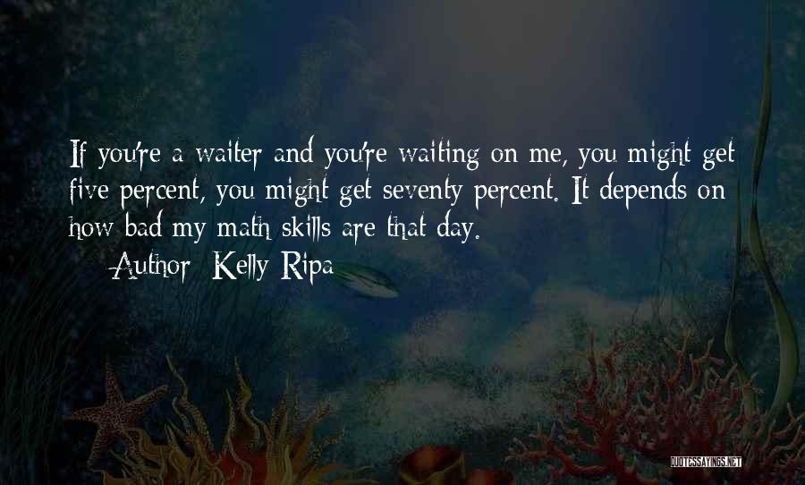 Kelly Ripa Quotes: If You're A Waiter And You're Waiting On Me, You Might Get Five Percent, You Might Get Seventy Percent. It