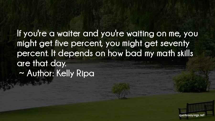 Kelly Ripa Quotes: If You're A Waiter And You're Waiting On Me, You Might Get Five Percent, You Might Get Seventy Percent. It