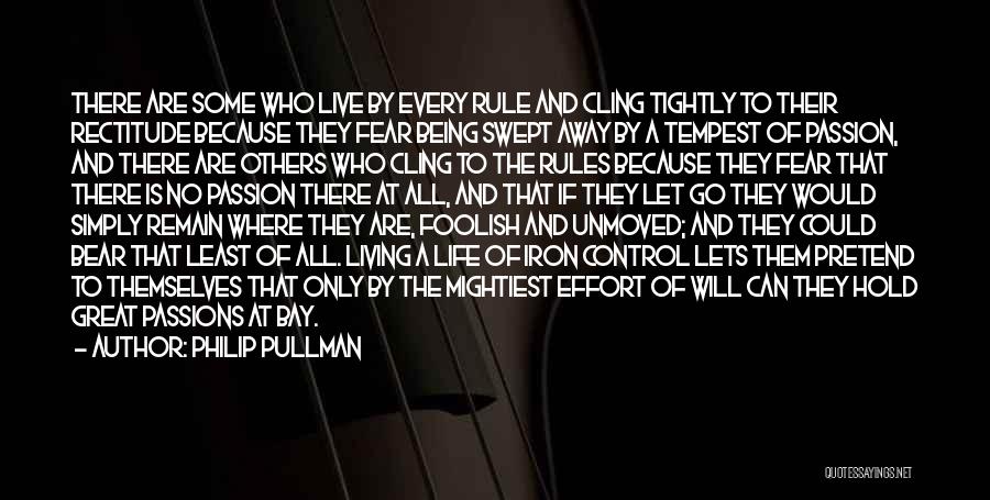 Philip Pullman Quotes: There Are Some Who Live By Every Rule And Cling Tightly To Their Rectitude Because They Fear Being Swept Away