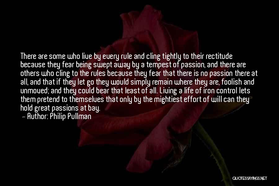 Philip Pullman Quotes: There Are Some Who Live By Every Rule And Cling Tightly To Their Rectitude Because They Fear Being Swept Away