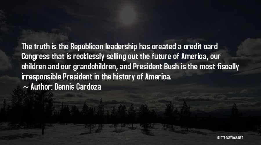 Dennis Cardoza Quotes: The Truth Is The Republican Leadership Has Created A Credit Card Congress That Is Recklessly Selling Out The Future Of