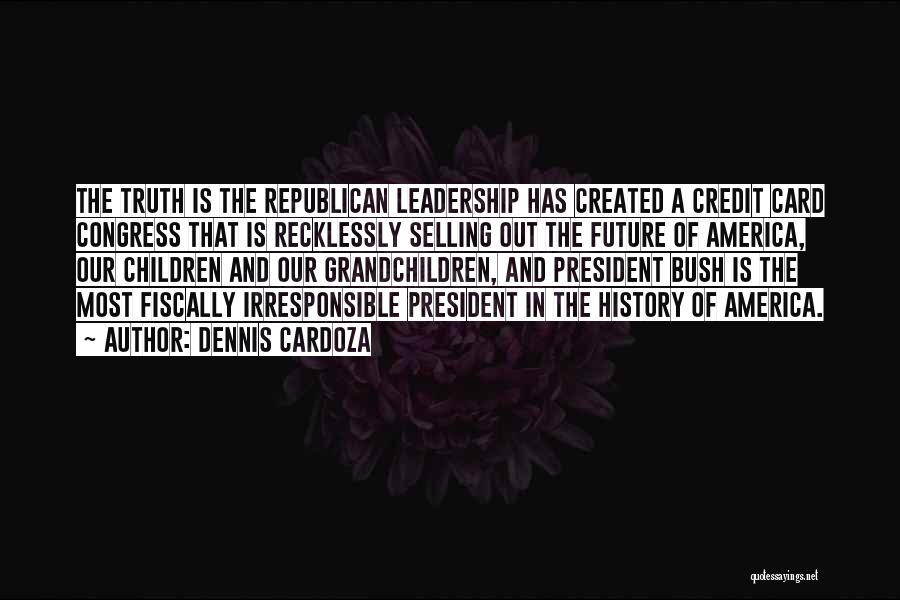 Dennis Cardoza Quotes: The Truth Is The Republican Leadership Has Created A Credit Card Congress That Is Recklessly Selling Out The Future Of