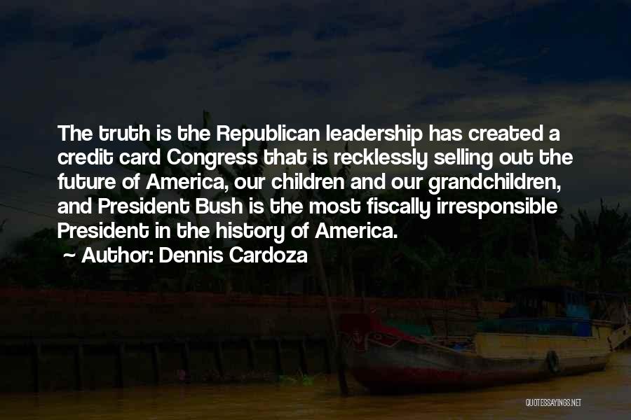 Dennis Cardoza Quotes: The Truth Is The Republican Leadership Has Created A Credit Card Congress That Is Recklessly Selling Out The Future Of