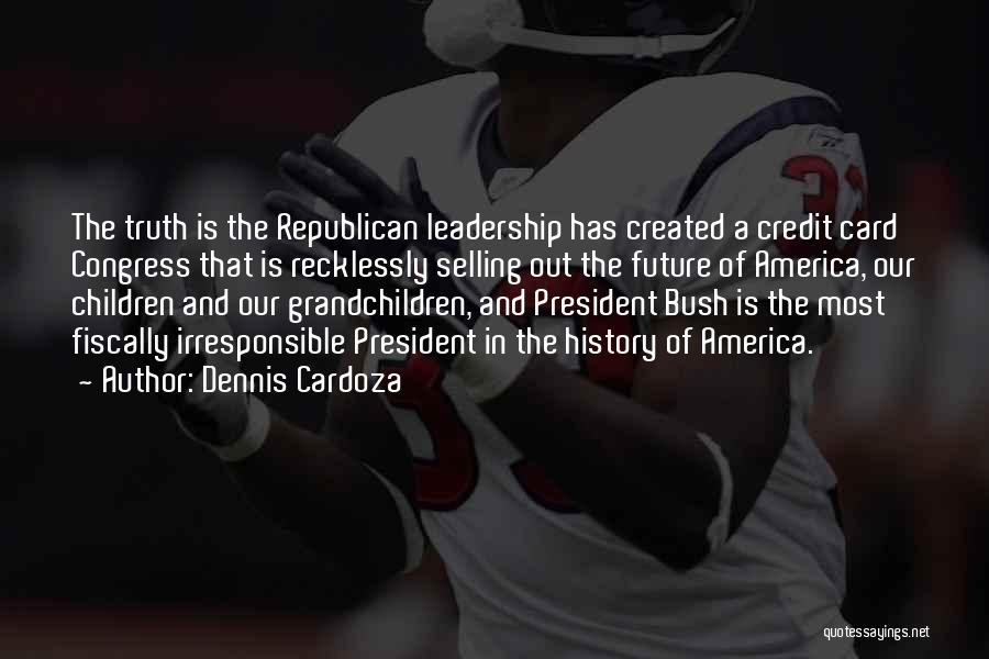 Dennis Cardoza Quotes: The Truth Is The Republican Leadership Has Created A Credit Card Congress That Is Recklessly Selling Out The Future Of