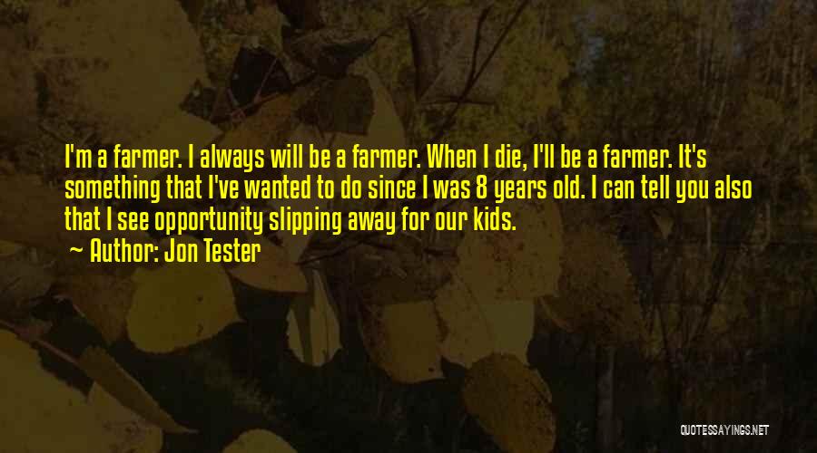 Jon Tester Quotes: I'm A Farmer. I Always Will Be A Farmer. When I Die, I'll Be A Farmer. It's Something That I've