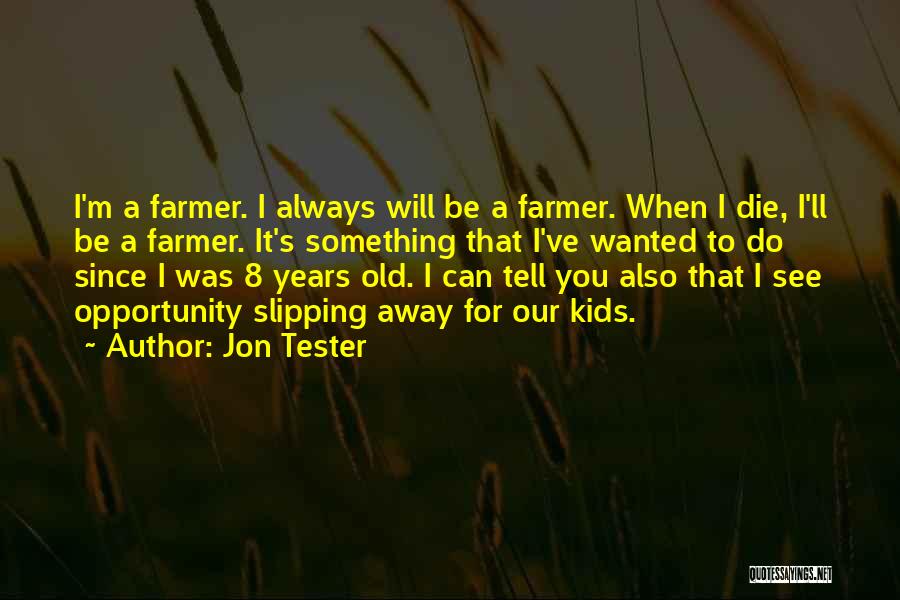 Jon Tester Quotes: I'm A Farmer. I Always Will Be A Farmer. When I Die, I'll Be A Farmer. It's Something That I've