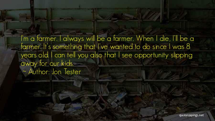 Jon Tester Quotes: I'm A Farmer. I Always Will Be A Farmer. When I Die, I'll Be A Farmer. It's Something That I've