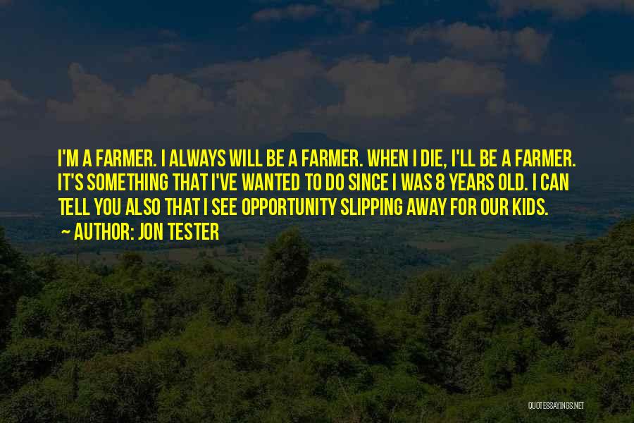 Jon Tester Quotes: I'm A Farmer. I Always Will Be A Farmer. When I Die, I'll Be A Farmer. It's Something That I've