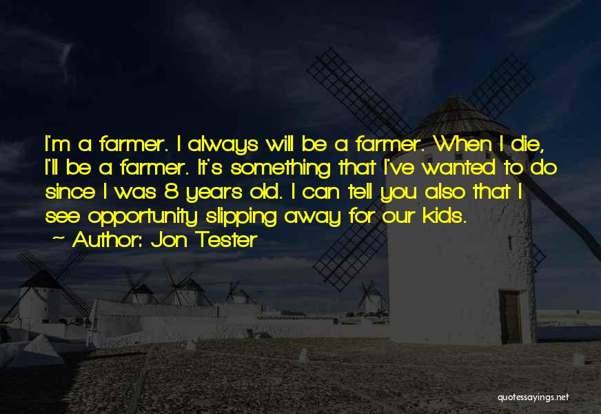 Jon Tester Quotes: I'm A Farmer. I Always Will Be A Farmer. When I Die, I'll Be A Farmer. It's Something That I've