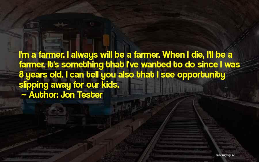 Jon Tester Quotes: I'm A Farmer. I Always Will Be A Farmer. When I Die, I'll Be A Farmer. It's Something That I've