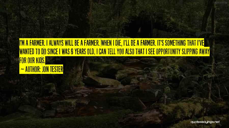 Jon Tester Quotes: I'm A Farmer. I Always Will Be A Farmer. When I Die, I'll Be A Farmer. It's Something That I've