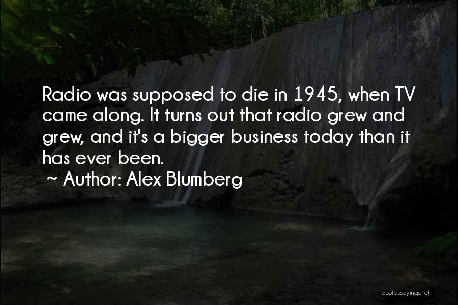 Alex Blumberg Quotes: Radio Was Supposed To Die In 1945, When Tv Came Along. It Turns Out That Radio Grew And Grew, And