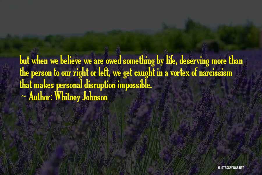 Whitney Johnson Quotes: But When We Believe We Are Owed Something By Life, Deserving More Than The Person To Our Right Or Left,