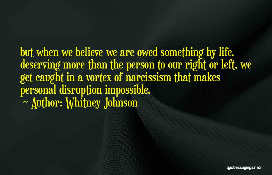 Whitney Johnson Quotes: But When We Believe We Are Owed Something By Life, Deserving More Than The Person To Our Right Or Left,