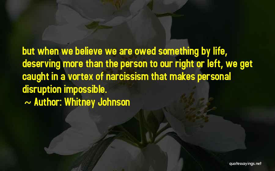 Whitney Johnson Quotes: But When We Believe We Are Owed Something By Life, Deserving More Than The Person To Our Right Or Left,