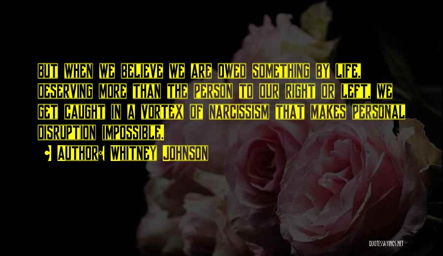 Whitney Johnson Quotes: But When We Believe We Are Owed Something By Life, Deserving More Than The Person To Our Right Or Left,