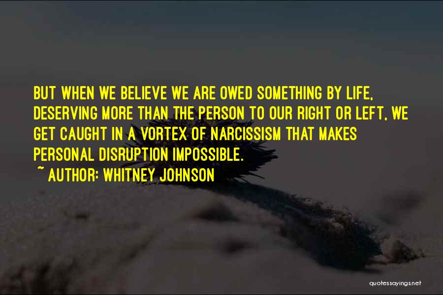 Whitney Johnson Quotes: But When We Believe We Are Owed Something By Life, Deserving More Than The Person To Our Right Or Left,