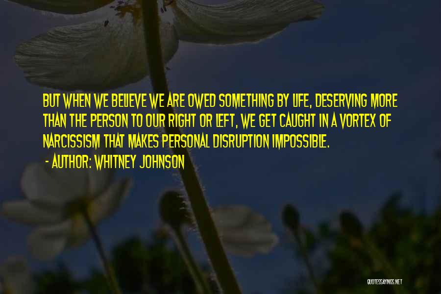 Whitney Johnson Quotes: But When We Believe We Are Owed Something By Life, Deserving More Than The Person To Our Right Or Left,