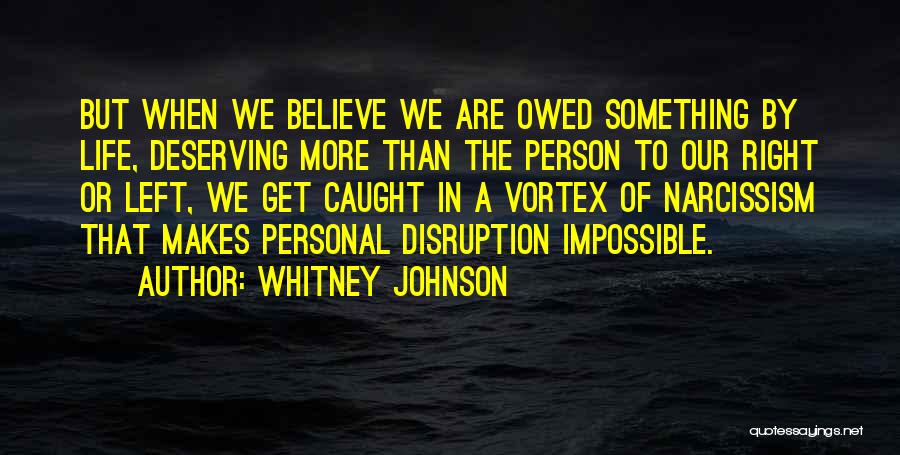 Whitney Johnson Quotes: But When We Believe We Are Owed Something By Life, Deserving More Than The Person To Our Right Or Left,