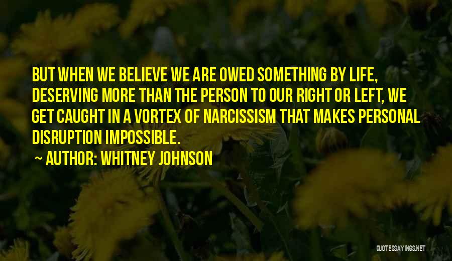 Whitney Johnson Quotes: But When We Believe We Are Owed Something By Life, Deserving More Than The Person To Our Right Or Left,