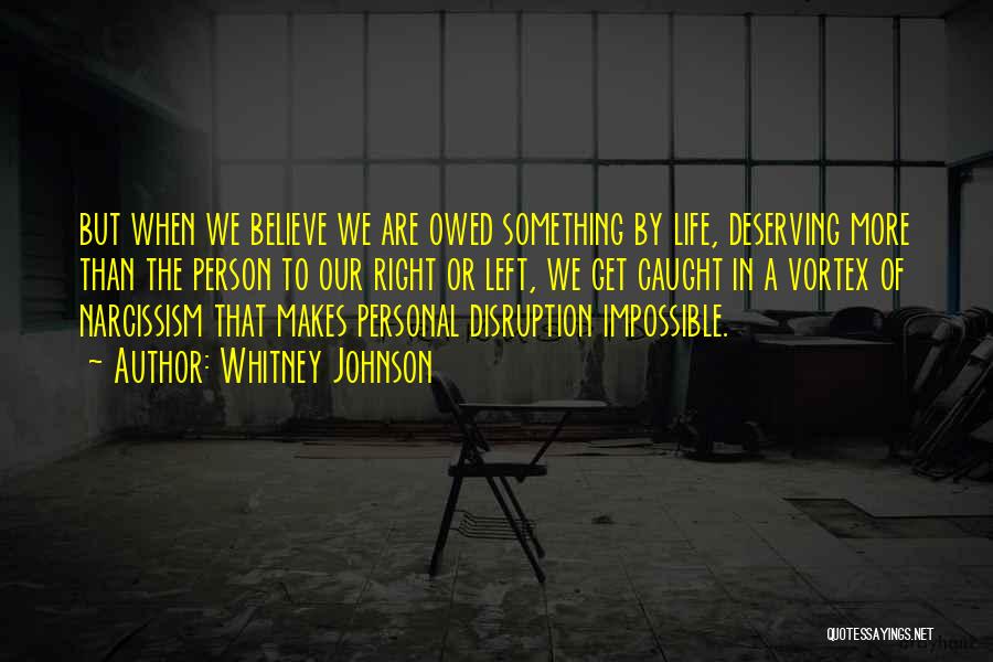 Whitney Johnson Quotes: But When We Believe We Are Owed Something By Life, Deserving More Than The Person To Our Right Or Left,