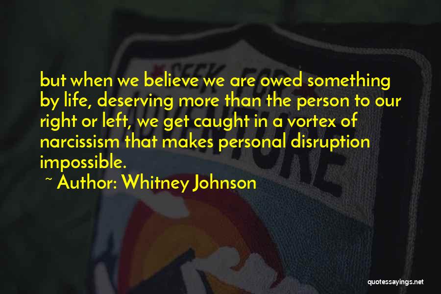 Whitney Johnson Quotes: But When We Believe We Are Owed Something By Life, Deserving More Than The Person To Our Right Or Left,