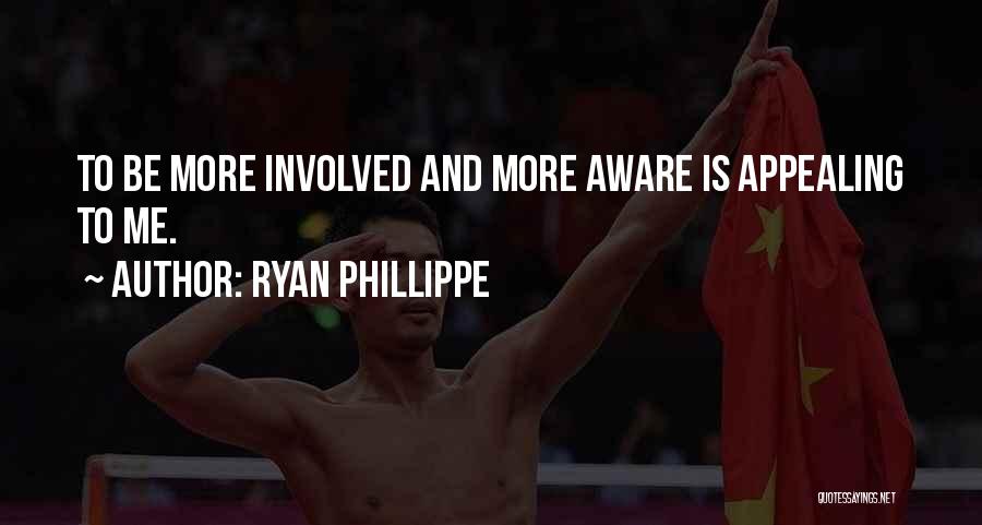 Ryan Phillippe Quotes: To Be More Involved And More Aware Is Appealing To Me.