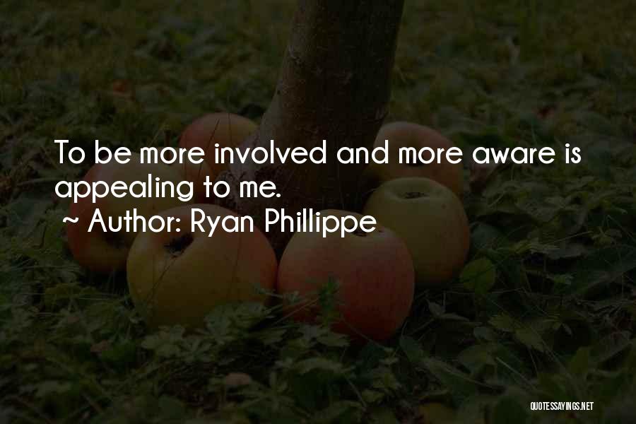 Ryan Phillippe Quotes: To Be More Involved And More Aware Is Appealing To Me.