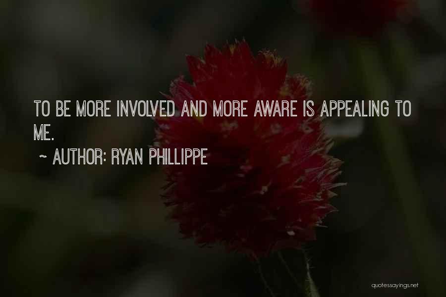 Ryan Phillippe Quotes: To Be More Involved And More Aware Is Appealing To Me.
