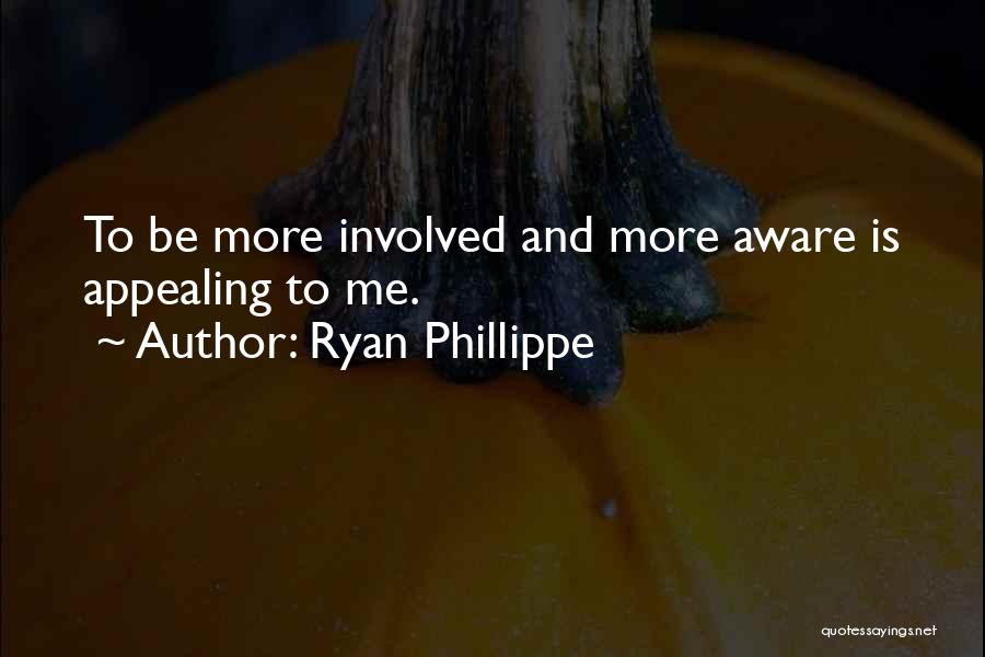 Ryan Phillippe Quotes: To Be More Involved And More Aware Is Appealing To Me.