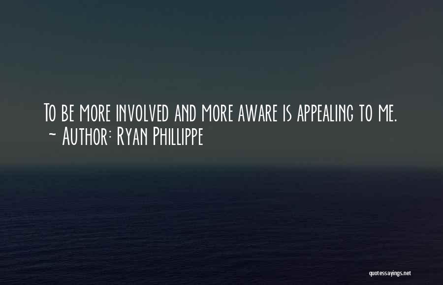 Ryan Phillippe Quotes: To Be More Involved And More Aware Is Appealing To Me.