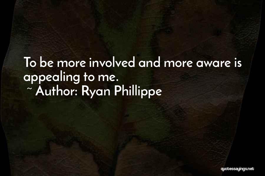 Ryan Phillippe Quotes: To Be More Involved And More Aware Is Appealing To Me.